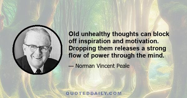 Old unhealthy thoughts can block off inspiration and motivation. Dropping them releases a strong flow of power through the mind.