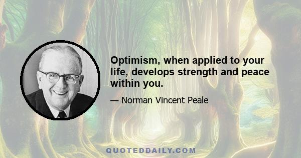 Optimism, when applied to your life, develops strength and peace within you.