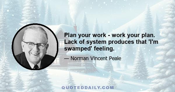 Plan your work - work your plan. Lack of system produces that 'I'm swamped' feeling.