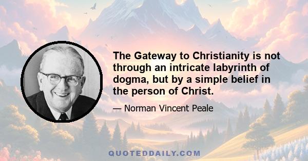 The Gateway to Christianity is not through an intricate labyrinth of dogma, but by a simple belief in the person of Christ.