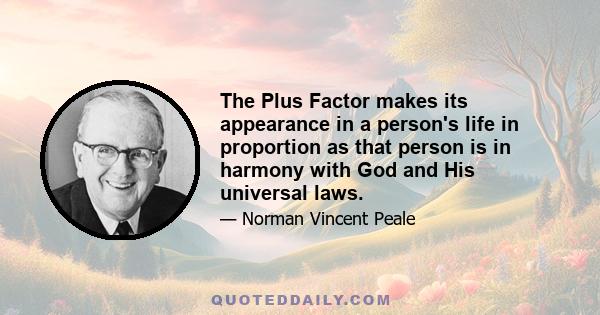 The Plus Factor makes its appearance in a person's life in proportion as that person is in harmony with God and His universal laws.