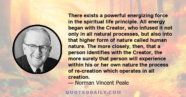 There exists a powerful energizing force in the spiritual life principle. All energy began with the Creator, who infused it not only in all natural processes, but also into that higher form of nature called human