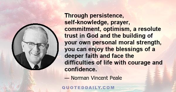 Through persistence, self-knowledge, prayer, commitment, optimism, a resolute trust in God and the building of your own personal moral strength, you can enjoy the blessings of a deeper faith and face the difficulties of 