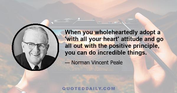 When you wholeheartedly adopt a 'with all your heart' attitude and go all out with the positive principle, you can do incredible things.