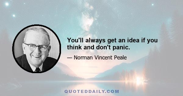 You'll always get an idea if you think and don't panic.