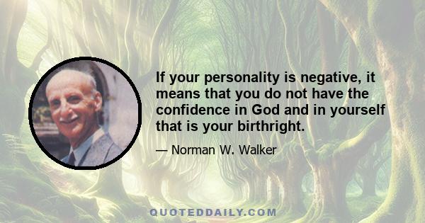 If your personality is negative, it means that you do not have the confidence in God and in yourself that is your birthright.