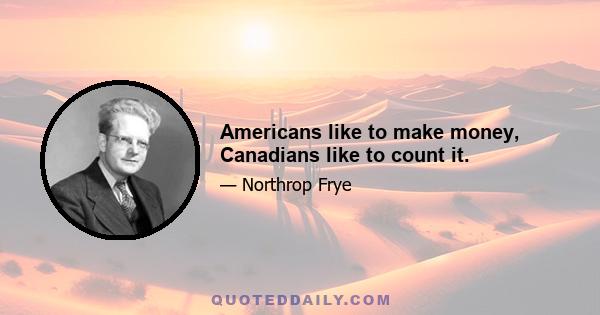 Americans like to make money, Canadians like to count it.