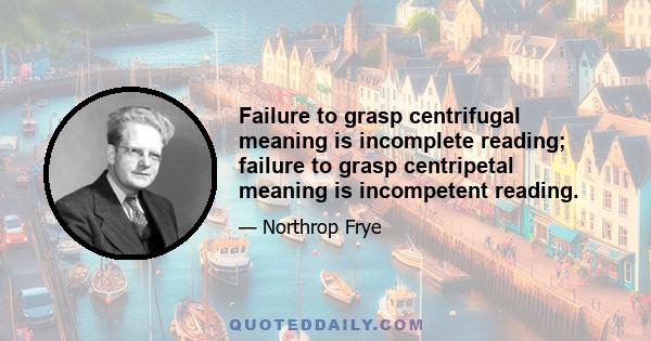 Failure to grasp centrifugal meaning is incomplete reading; failure to grasp centripetal meaning is incompetent reading.