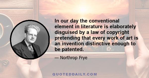 In our day the conventional element in literature is elaborately disguised by a law of copyright pretending that every work of art is an invention distinctive enough to be patented.