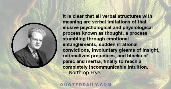 It is clear that all verbal structures with meaning are verbal imitations of that elusive psychological and physiological process known as thought, a process stumbling through emotional entanglements, sudden irrational