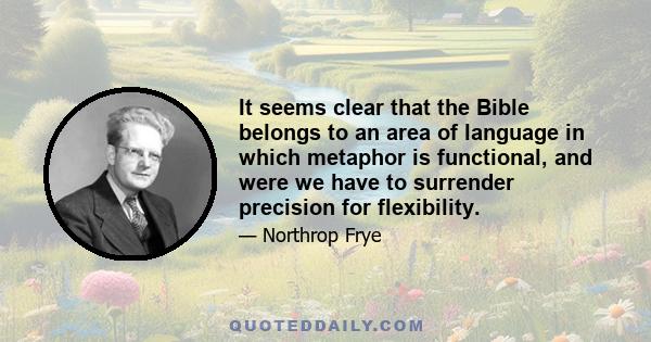 It seems clear that the Bible belongs to an area of language in which metaphor is functional, and were we have to surrender precision for flexibility.