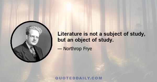 Literature is not a subject of study, but an object of study.