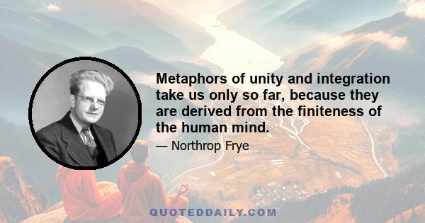 Metaphors of unity and integration take us only so far, because they are derived from the finiteness of the human mind.