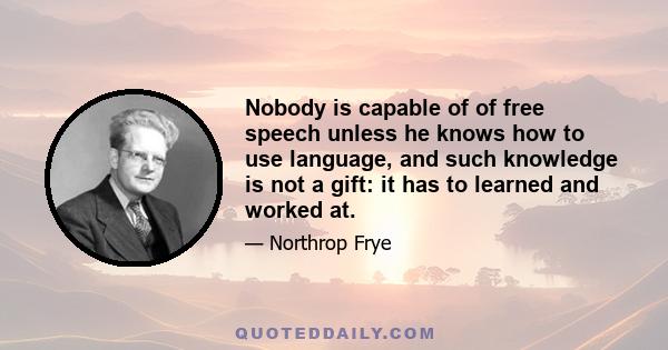 Nobody is capable of of free speech unless he knows how to use language, and such knowledge is not a gift: it has to learned and worked at.