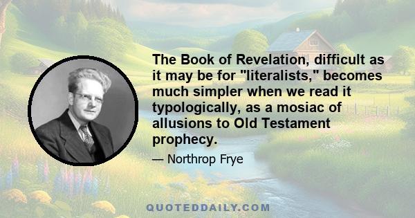 The Book of Revelation, difficult as it may be for literalists, becomes much simpler when we read it typologically, as a mosiac of allusions to Old Testament prophecy.