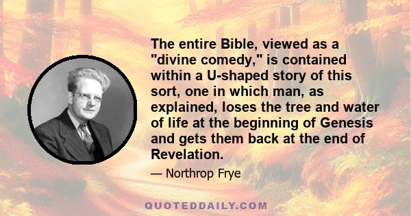 The entire Bible, viewed as a divine comedy, is contained within a U-shaped story of this sort, one in which man, as explained, loses the tree and water of life at the beginning of Genesis and gets them back at the end