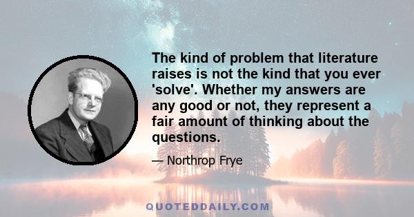 The kind of problem that literature raises is not the kind that you ever 'solve'. Whether my answers are any good or not, they represent a fair amount of thinking about the questions.