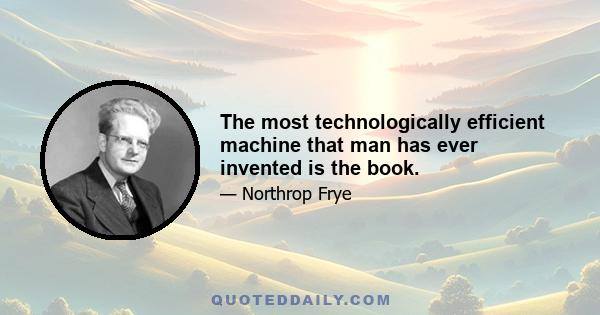 The most technologically efficient machine that man has ever invented is the book.