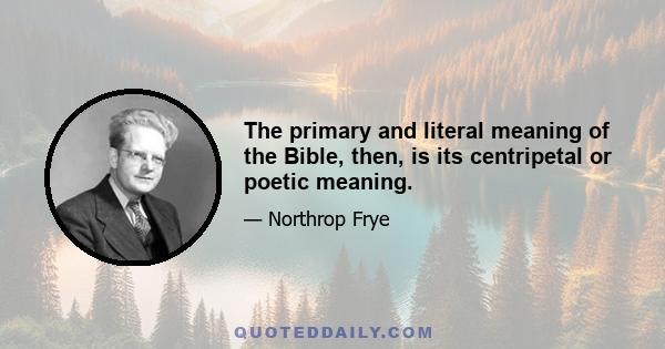 The primary and literal meaning of the Bible, then, is its centripetal or poetic meaning.