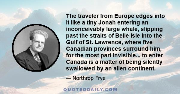 The traveler from Europe edges into it like a tiny Jonah entering an inconceivably large whale, slipping past the straits of Belle Isle into the Gulf of St. Lawrence, where five Canadian provinces surround him, for the