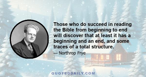 Those who do succeed in reading the Bible from beginning to end will discover that at least it has a beginning and an end, and some traces of a total structure.