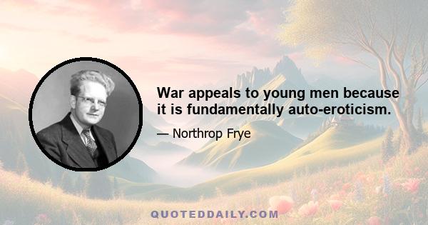 War appeals to young men because it is fundamentally auto-eroticism.