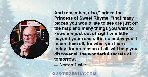 And remember, also, added the Princess of Sweet Rhyme, that many places you would like to see are just off the map and many things you want to know are just out of sight or a little beyond your reach. But someday you'll 