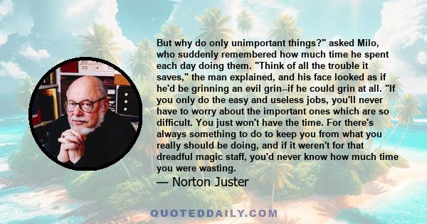 But why do only unimportant things? asked Milo, who suddenly remembered how much time he spent each day doing them. Think of all the trouble it saves, the man explained, and his face looked as if he'd be grinning an