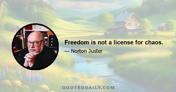 Freedom is not a license for chaos.