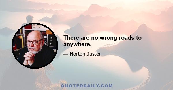 There are no wrong roads to anywhere.