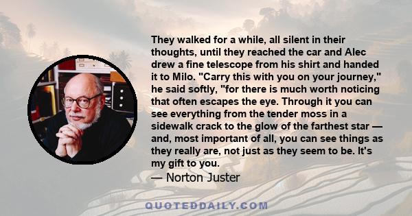 They walked for a while, all silent in their thoughts, until they reached the car and Alec drew a fine telescope from his shirt and handed it to Milo. Carry this with you on your journey, he said softly, for there is