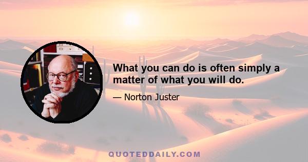 What you can do is often simply a matter of what you will do.