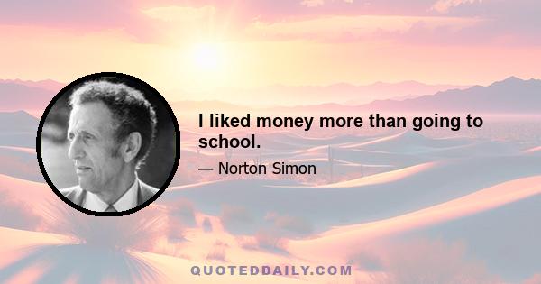 I liked money more than going to school.