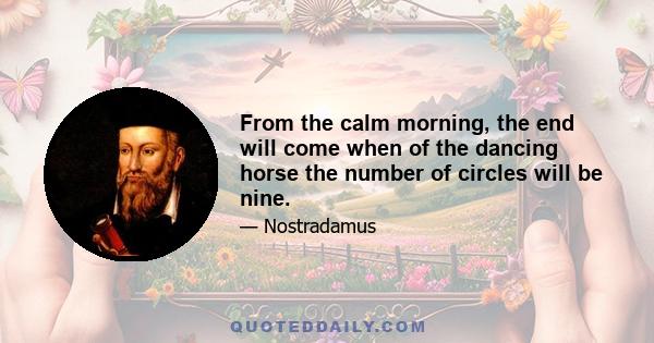 From the calm morning, the end will come when of the dancing horse the number of circles will be nine.