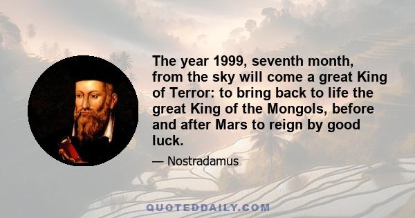 The year 1999, seventh month, from the sky will come a great King of Terror: to bring back to life the great King of the Mongols, before and after Mars to reign by good luck.