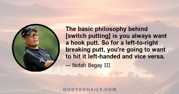 The basic philosophy behind [switch putting] is you always want a hook putt. So for a left-to-right breaking putt, you're going to want to hit it left-handed and vice versa.