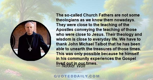 The so-called Church Fathers are not some theologians as we know them nowadays. They were close to the teaching of the Apostles conveying the teaching of those who were close to Jesus. Their theology and wisdom is close 