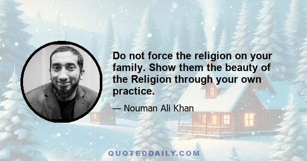 Do not force the religion on your family. Show them the beauty of the Religion through your own practice.