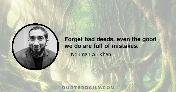 Forget bad deeds, even the good we do are full of mistakes.