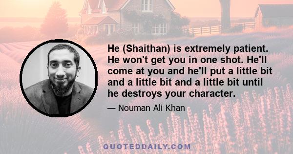 He (Shaithan) is extremely patient. He won't get you in one shot. He'll come at you and he'll put a little bit and a little bit and a little bit until he destroys your character.