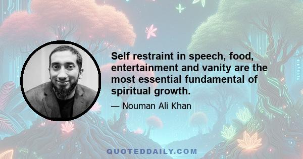 Self restraint in speech, food, entertainment and vanity are the most essential fundamental of spiritual growth.