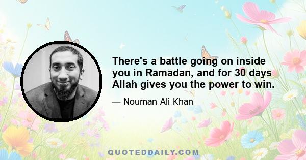 There's a battle going on inside you in Ramadan, and for 30 days Allah gives you the power to win.