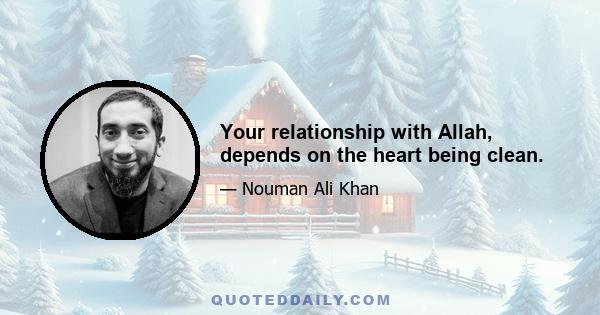 Your relationship with Allah, depends on the heart being clean.