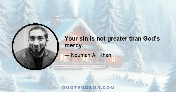 Your sin is not greater than God’s mercy.