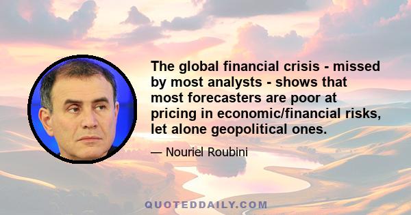 The global financial crisis - missed by most analysts - shows that most forecasters are poor at pricing in economic/financial risks, let alone geopolitical ones.