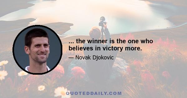 ... the winner is the one who believes in victory more.