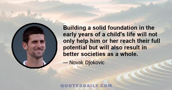 Building a solid foundation in the early years of a child's life will not only help him or her reach their full potential but will also result in better societies as a whole.