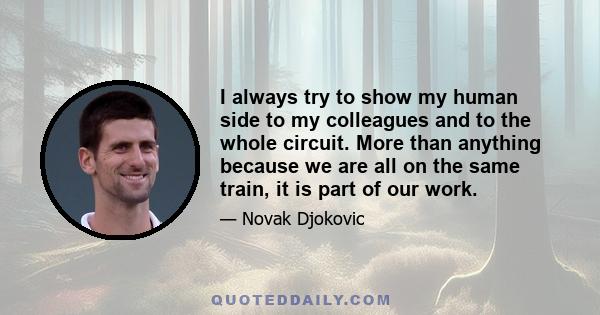 I always try to show my human side to my colleagues and to the whole circuit. More than anything because we are all on the same train, it is part of our work.