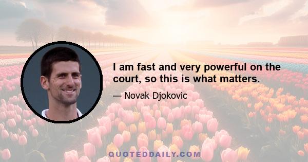 I am fast and very powerful on the court, so this is what matters.