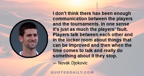 I don't think there has been enough communication between the players and the tournaments. In one sense it's just as much the players' fault. Players talk between each other and in the locker room about things that can